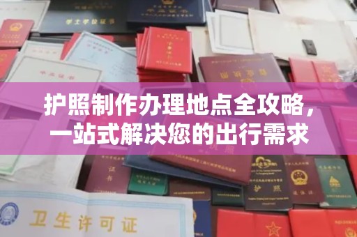 新疆护照制作办理地点全攻略，一站式解决您的出行需求