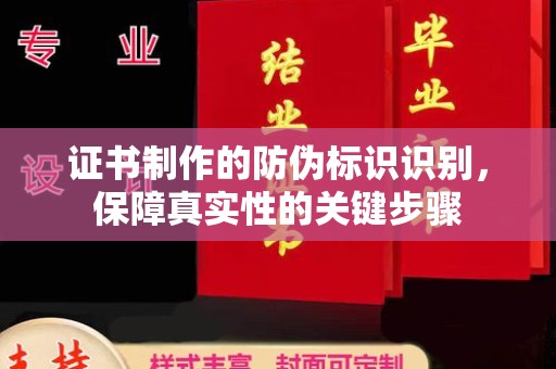 新疆证书制作的防伪标识识别，保障真实性的关键步骤