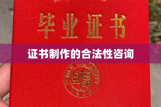 新疆证书制作的合法性咨询