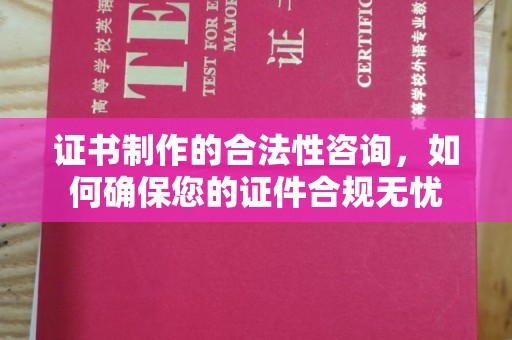 新疆证书制作的合法性咨询，如何确保您的证件合规无忧