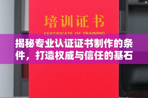 新疆揭秘专业认证证书制作的条件，打造权威与信任的基石