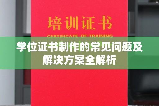 新疆学位证书制作的常见问题及解决方案全解析