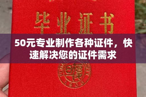 新疆50元专业制作各种证件，快速解决您的证件需求