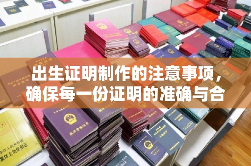 新疆出生证明制作的注意事项，确保每一份证明的准确与合法