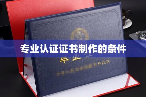 新疆专业认证证书制作的条件