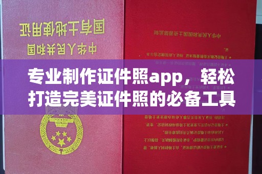 新疆专业制作证件照app，轻松打造完美证件照的必备工具