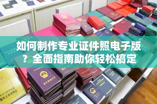 新疆如何制作专业证件照电子版？全面指南助你轻松搞定