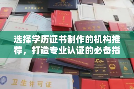新疆选择学历证书制作的机构推荐，打造专业认证的必备指南