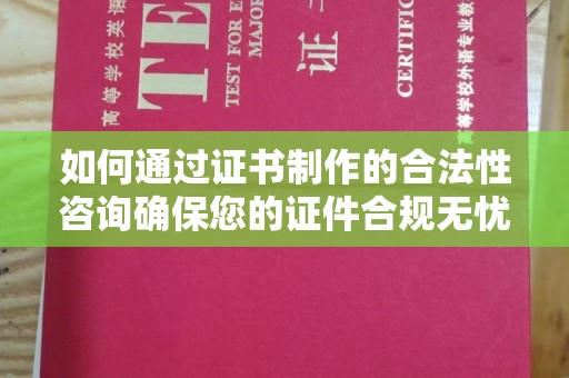 新疆如何通过证书制作的合法性咨询确保您的证件合规无忧