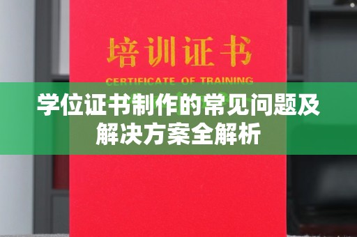 新疆学位证书制作的常见问题及解决方案全解析