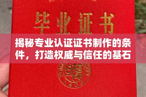 新疆揭秘专业认证证书制作的条件，打造权威与信任的基石