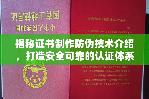 新疆揭秘证书制作防伪技术介绍，打造安全可靠的认证体系