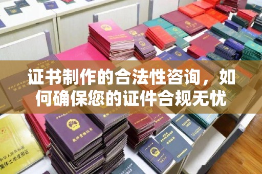 新疆证书制作的合法性咨询，如何确保您的证件合规无忧