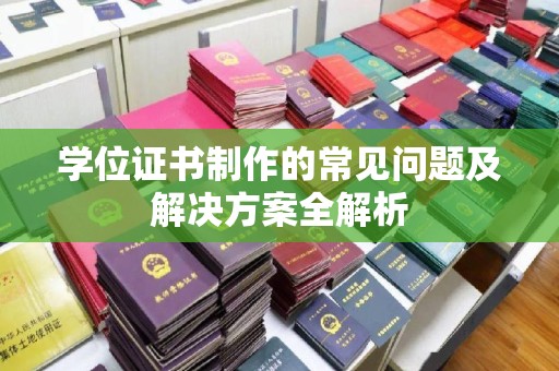 新疆学位证书制作的常见问题及解决方案全解析