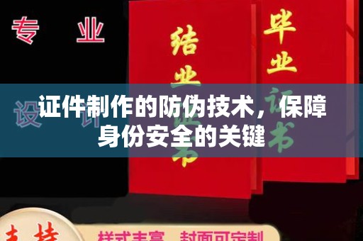 新疆证件制作的防伪技术，保障身份安全的关键
