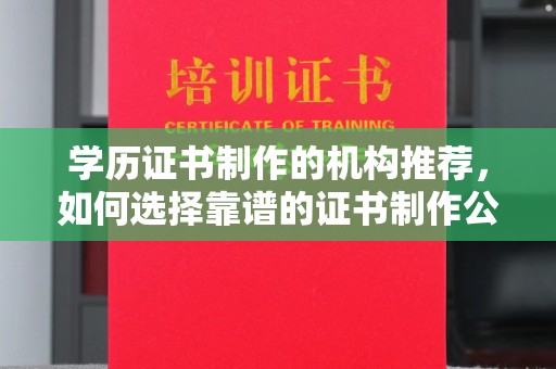 新疆学历证书制作的机构推荐，如何选择靠谱的证书制作公司？