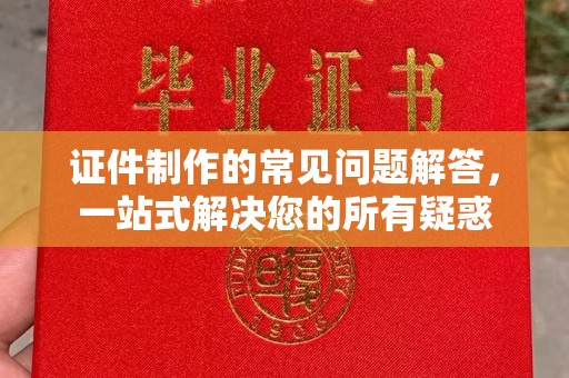 新疆证件制作的常见问题解答，一站式解决您的所有疑惑