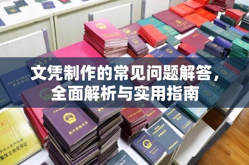 新疆文凭制作的常见问题解答，全面解析与实用指南